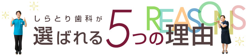しらとり歯科が選ばれる5つの理由